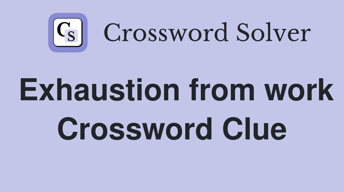 Exhaustion from work Crossword Clue Answers Crossword Solver
